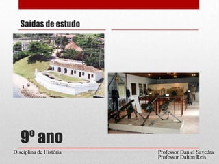 9º anoSaídas de estudoProfessor Daniel SavedraDisciplina de HistóriaProfessor Dalton Reis