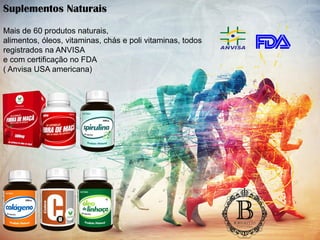 Mais de 60 produtos naturais,
alimentos, óleos, vitaminas, chás e poli vitaminas, todos
registrados na ANVISA
e com certificação no FDA
( Anvisa USA americana)
Suplementos Naturais
 