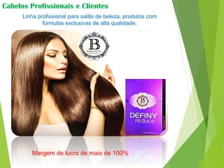Cabelos Profissionais e Clientes
Linha profissional para salão de beleza, produtos com
formulas exclusivas de alta qualidade.
Margem de lucro de mais de 100%
 