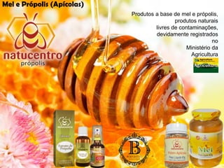 Produtos a base de mel e própolis,
produtos naturais
livres de contaminações,
devidamente registrados
no
Ministério da
Agricultura
Mel e Própolis (Apícolas)
 