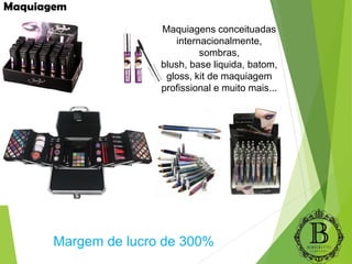 Maquiagem
Margem de lucro de 300%
Maquiagens conceituadas
internacionalmente,
sombras,
blush, base liquida, batom,
gloss, kit de maquiagem
profissional e muito mais...
 