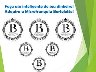 Faça uso inteligente do seu dinheiro!
Adquira a Microfranquia Bortoletto!
 