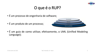 O que é o RUP?
• É um processo de engenharia de software;
• É um produto de um processo;
• É um guia de como utilizar, efetivamente, o UML (Unified Modeling
Language);

13 de Janeiro de 2014

São Cristóvão, SE - Brasil

3

 