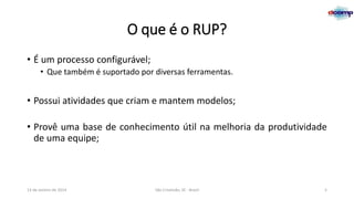 O que é o RUP?
• É um processo configurável;
• Que também é suportado por diversas ferramentas.

• Possui atividades que criam e mantem modelos;
• Provê uma base de conhecimento útil na melhoria da produtividade
de uma equipe;

13 de Janeiro de 2014

São Cristóvão, SE - Brasil

5

 