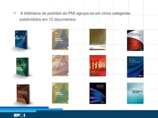  A biblioteca de padrões do PMI agrupa-se em cinco categorias
subdivididos em 12 documentos
 
