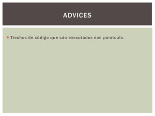 ADVICES


 Trechos de código que são executados nos pointcuts.
 