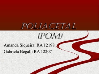 Poliacetal
(PoM)
Amanda Siqueira RA 12198
Gabriela Begalli RA 12207

 