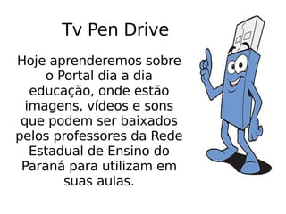 Tv Pen Drive Hoje aprenderemos sobre o Portal dia a dia educação, onde estão imagens, vídeos e sons que podem ser baixados pelos professores da Rede Estadual de Ensino do Paraná para utilizam em suas aulas. 