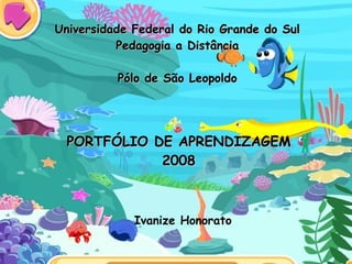 Universidade Federal do Rio Grande do Sul Pedagogia a Distância Pólo de São Leopoldo Ivanize Honorato PORTFÓLIO DE APRENDIZAGEM 2008 