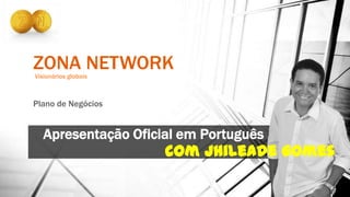ZONA NETWORKVisionários globais
Plano de Negócios
Apresentação Oficial em Português
com Jhileade Gomes
 