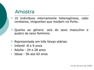 Amostra <ul><li>10 Indivíduos internamente heterogéneos, cabo verdianos, imigrantes que residem no Porto. </li></ul><ul><l...