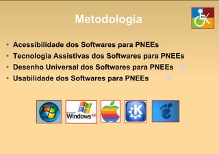 Metodologia Acessibilidade dos Softwares para PNEEs Tecnologia Assistivas dos Softwares para PNEEs Desenho Universal dos Softwares para PNEEs   Usabilidade dos Softwares para PNEEs   
