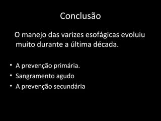 Conclusão
 O manejo das varizes esofágicas evoluiu
 muito durante a última década.

• A prevenção primária.
• Sangramento agudo
• A prevenção secundária
 