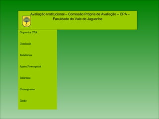 Avaliação Institucional – Comissão Própria de Avaliação – CPA – Faculdade do Vale do Jaguaribe O que é a CPA Comissão Relatórios Apres.Powerpoint Informes Cronograma  Links 