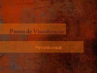 Ponto de Visualização 
Percurso visual 
 