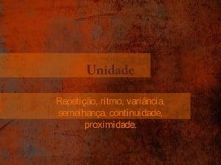 Unidade 
Repetição, ritmo, variância, 
semelhança, continuidade, 
proximidade. 
 