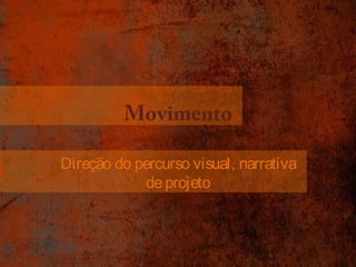 Movimento 
Direção do percurso visual, narrativa 
de projeto 
 
