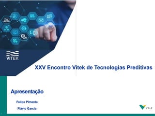 1
1
Apresentação
Felipe Pimenta
Flávio Garcia
XXV Encontro Vitek de Tecnologias Preditivas
 