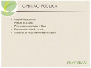 • Imagem institucional;
• Impacto de ações;
• Pesquisa de campanha política;
• Pesquisa de Intenção de voto;
• Avaliação da Atual Administração pública.
 