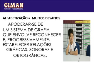 ALFABETIZAÇÃO =  MUITOS DESAFIOS    APODERAR-SE DE  UM SISTEMA DE GRAFIA  QUE ENVOLVE RECONHECER  E, PROGRESSIVAMENTE, ESTABELECER RELAÇÕES    GRÁFICAS, SONORAS E    ORTOGRÁFICAS . 
