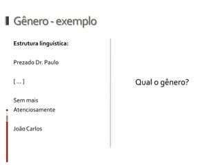 Gênero-exemplo
Estrutura linguística:
Prezado Dr. Paulo
[ ... ]
Sem mais
Atenciosamente
JoãoCarlos
Qual o gênero?
 