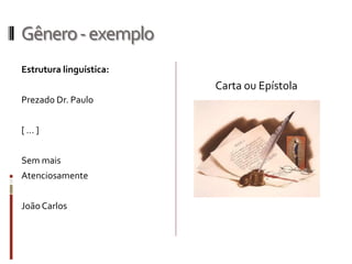 Gênero-exemplo
Estrutura linguística:
Prezado Dr. Paulo
[ ... ]
Sem mais
Atenciosamente
JoãoCarlos
Carta ou Epístola
 