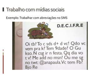 Trabalhocommídiassociais
Exemplo:Trabalhar com abreviações no SMS
 