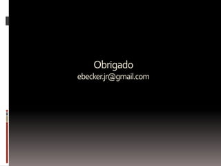 Obrigado
ebecker.jr@gmail.com
 