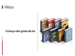 Mitos
Criança não gosta de ler
 