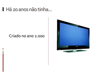 Há20anosnãotinha...
Criado no ano 2.000
 