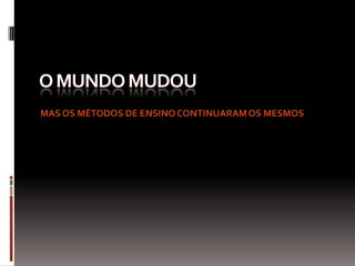 MAS OS MÉTODOS DE ENSINO CONTINUARAMOS MESMOS
 