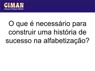 O que é necessário para
 construir uma história de
sucesso na alfabetização?
 