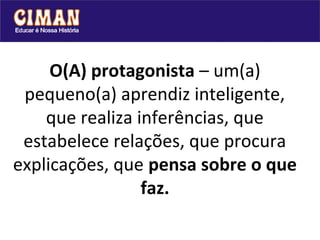 O(A) protagonista – um(a)
 pequeno(a) aprendiz inteligente,
    que realiza inferências, que
 estabelece relações, que procura
explicações, que pensa sobre o que
                 faz.
 