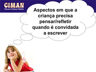 Aspectos em que a
  criança precisa
   pensar/refletir
quando é convidada
     a escrever
 