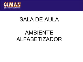 SALA DE AULA

   AMBIENTE
ALFABETIZADOR
 