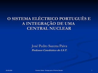 O SISTEMA ELÉCTRICO PORTUGUÊS E A INTEGRAÇÃO DE UMA  CENTRAL NUCLEAR José Pedro Sucena Paiva Professor Catedrático do I.S.T. 