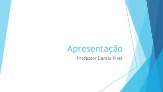 Apresentação
Professor Danilo Pires
 