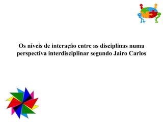 Os níveis de interação entre as disciplinas numa perspectiva interdisciplinar segundo Jairo Carlos 