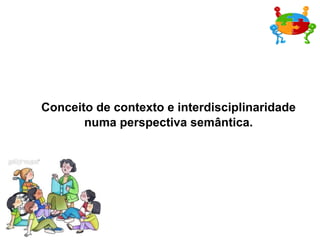 Conceito de contexto e interdisciplinaridade numa perspectiva semântica. 