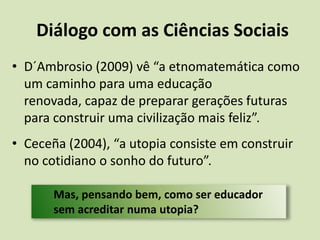 Prática docente para uma humanização do ensino de matemática Etnomatemática está ligada à história.