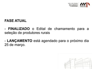 FASE ATUAL
- FINALIZADO o Edital de chamamento para a
seleção de produtores rurais
- LANÇAMENTO está agendado para o próximo dia
25 de março.
 