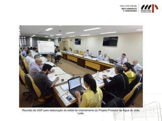 Reunião da UGP para elaboração do edital de chamamento do Projeto Produtor de Água do João
Leite.
 