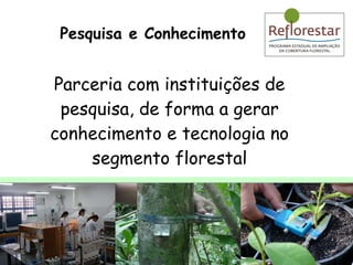 Parceria com instituições de pesquisa, de forma a gerar conhecimento e tecnologia no segmento florestal Pesquisa e Conhecimento 