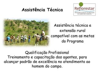 Assistência técnica e extensão rural compatível com as metas do Programa Assistência Técnica Qualificação Profissional Treinamento e capacitação dos agentes, para alcançar padrão de excelência no atendimento ao homem do campo. 