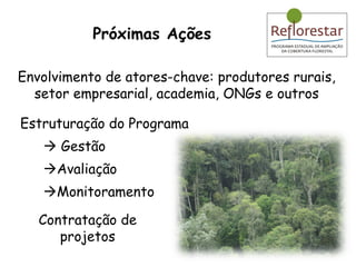 Estruturação do Programa     Gestão  Avaliação  Monitoramento Contratação de projetos Envolvimento de atores-chave: produtores rurais, setor empresarial, academia, ONGs e outros Próximas Ações 