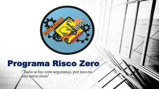 Programa Risco Zero
“Tudo se faz com segurança, por isso eu
não corro risco”
 
