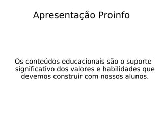 Apresentação Proinfo Os conteúdos educacionais são o suporte significativo dos valores e habilidades que devemos construir com nossos alunos. 