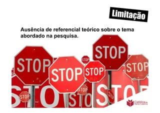 Limitação
Ausência de referencial teórico sobre o tema
abordado na pesquisa.
 