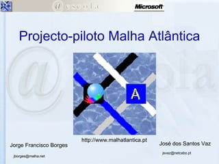 Projecto-piloto Malha Atlântica José dos Santos Vaz Jorge Francisco Borges [email_address] [email_address] http://www.malhatlantica.pt 