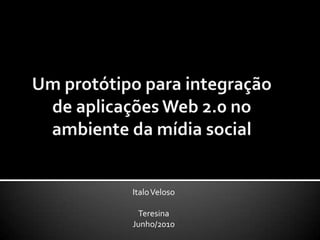 Um protótipo para integração de aplicações Web 2.0 no ambiente da mídia social Italo Veloso Teresina Junho/2010 